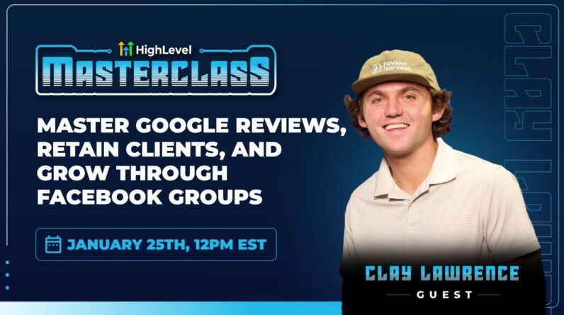 HighLevel Masterclass - Clay Lawrence - Master Google Reviews, Boost Retention, Grow Facebook Groups