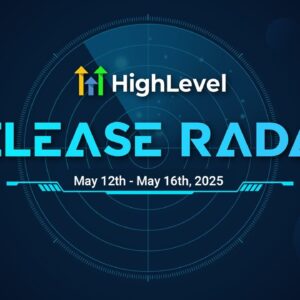 The HighLevel Release Radar (May 12th - May 16th 2025)