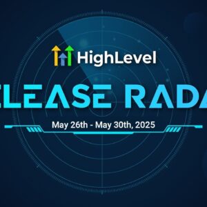 The HighLevel Release Radar (May 26th - May 30th 2025)